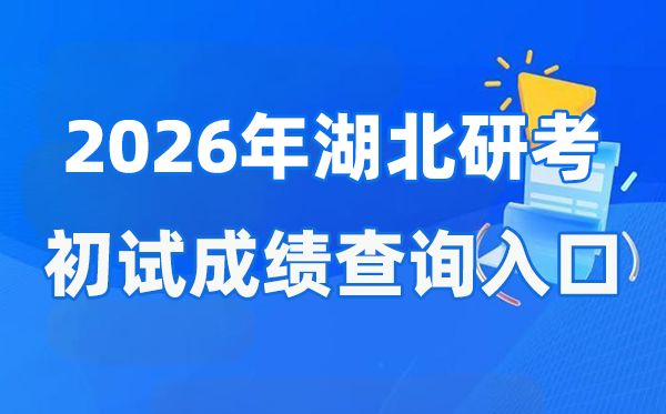 2026年湖北硕士研究生初试成绩查询入口(http://www.hbea.edu.cn)