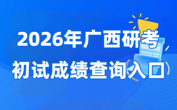 2026年广西硕士研究生初试成绩查询入口(https://www.gxeea.cn)