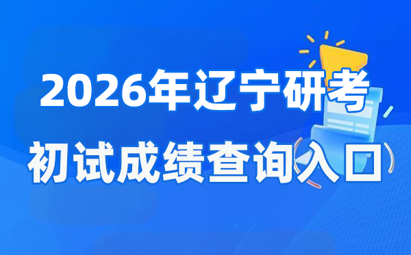2026年辽宁硕士研究生初试成绩查询入口(https://www.lnzsks.com)