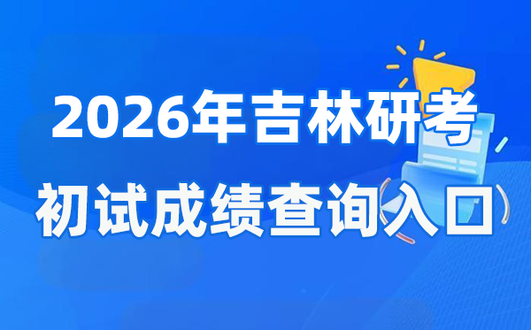 2026年吉林硕士研究生初试成绩查询入口(http://www.jleea.com.cn/)