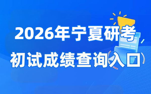 2026年宁夏硕士研究生初试成绩查询入口(https://www.nxjyks.cn/)