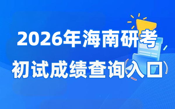 2026年海南硕士研究生初试成绩查询入口(ea.hainan.gov.cn)