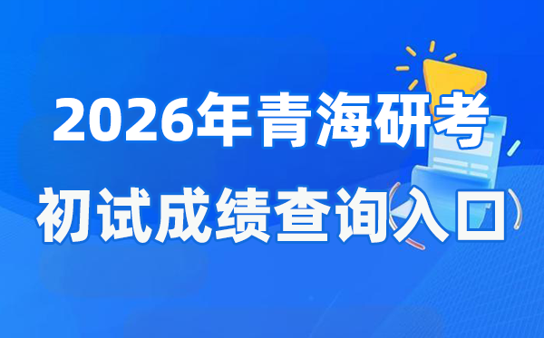 2026年青海硕士研究生初试成绩查询入口(https://www.qhjyks.com)