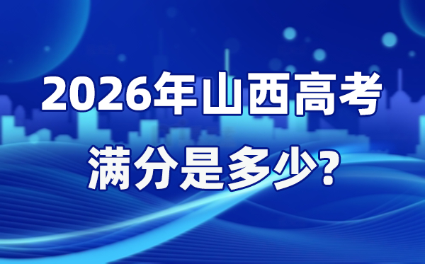 2026年山西高考满分是多少,山西高考各科目分值设置