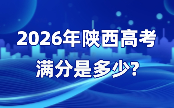 2026年陕西高考满分是多少,陕西高考各科目分值设置
