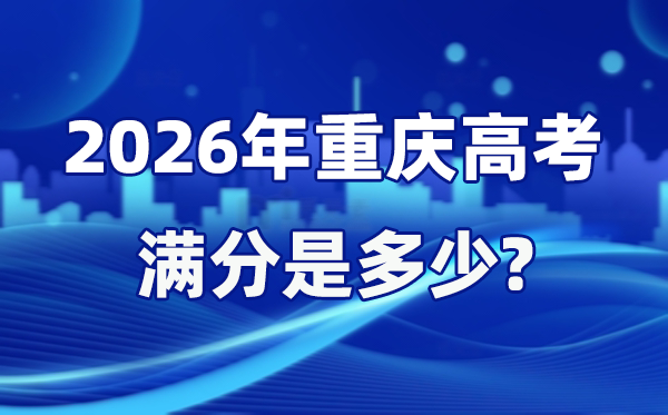 2026年重庆高考满分是多少,重庆高考各科目分值设置