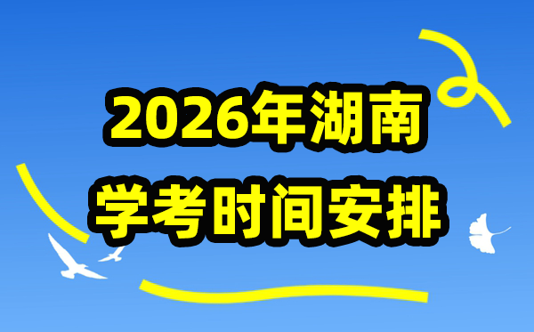 2026年湖南学考时间安排,湖南学业水平合格性考试具体时间