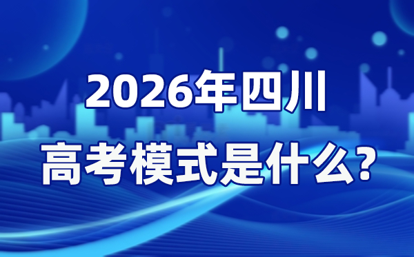 2026年四川高考模式是什么,是3+1+2模式吗？