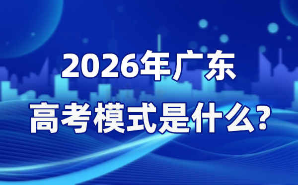 2026年广东高考模式是什么,是3+1+2模式吗？
