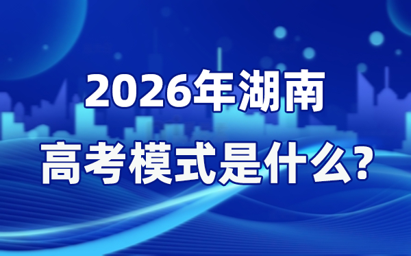 2026年湖南高考模式是什么,是3+1+2模式吗？