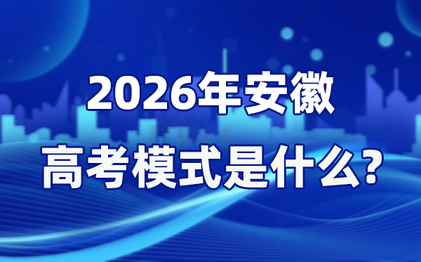 2026年安徽高考模式是什么,是3+1+2模式吗？