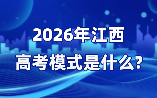 2026年江西高考模式是什么,是3+1+2模式吗？