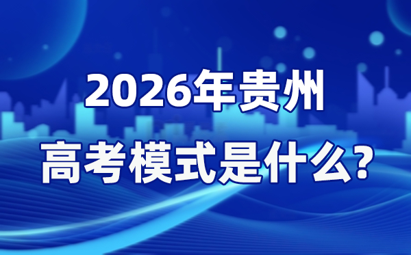 2026年贵州高考模式是什么,是3+1+2模式吗？