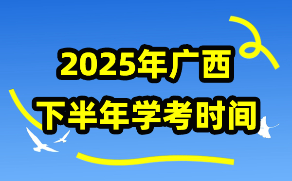 广西2025年下半年学考时间,广西高中学业水平合格性考试具体时间