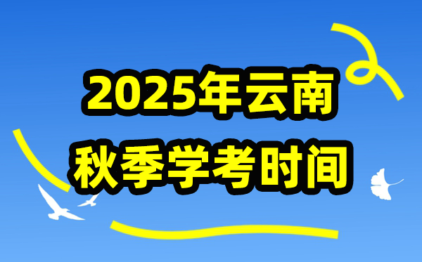 云南2025年秋季学期期末学考时间,高中学业水平合格性考试具体安排