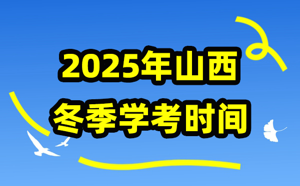 山西2025年冬季学考时间,高中学业水平合格性考试具体安排