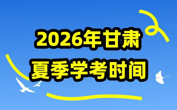 甘肃2026年夏季学考时间,甘肃高中学业水平合格性考试具体时间