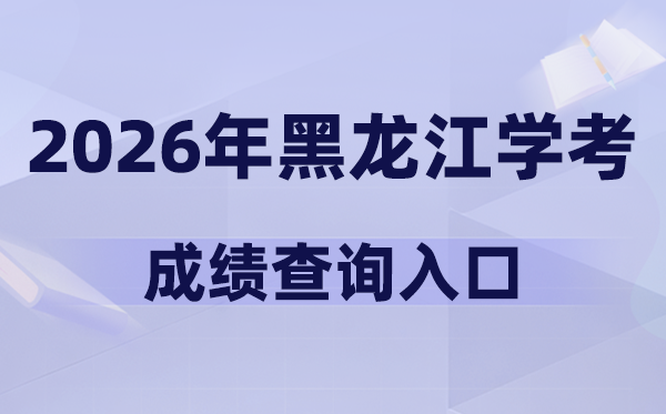 2026年黑龙江学考成绩查询入口网址(www.lzk.hl.cn)