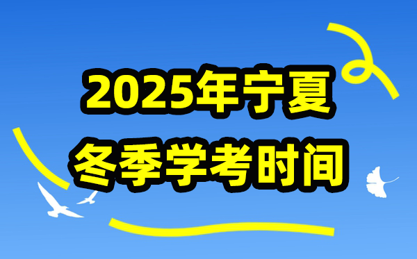 2025年冬季宁夏学考时间,宁夏高中学业水平合格性考试具体时间