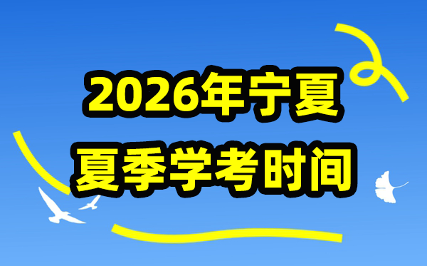 2026年夏季宁夏学考时间,宁夏高中学业水平合格性考试具体时间