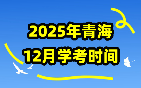 2025年12月青海学考时间,青海高中学业水平合格性考试具体时间