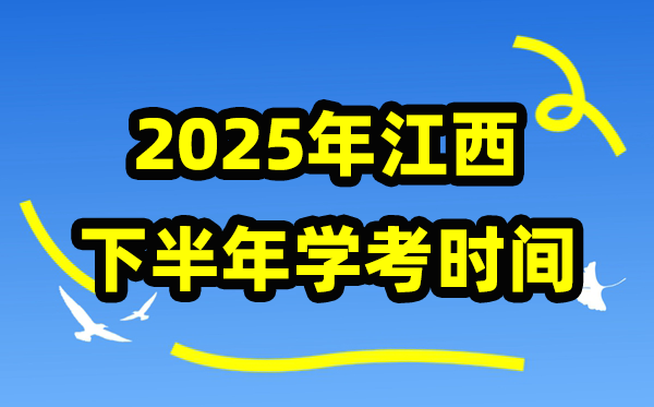 江西2025年下半年学考时间安排,学业水平合格性考试具体时间