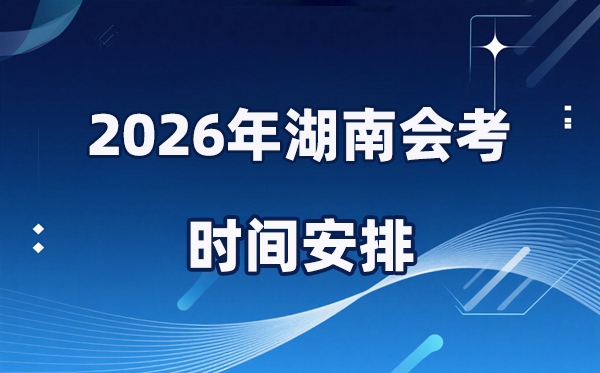 2026年湖南会考时间安排,具体是什么时间考？