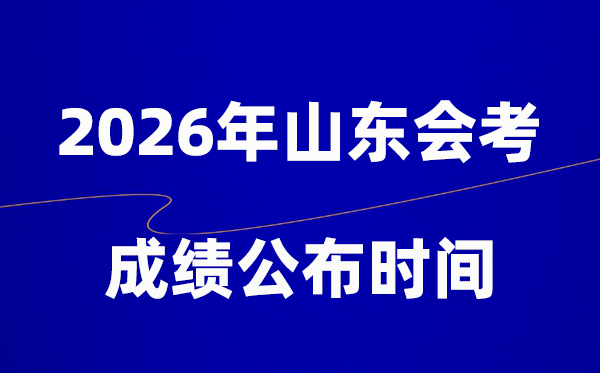 2026年山东会考成绩什么时候出,一般多久公布？