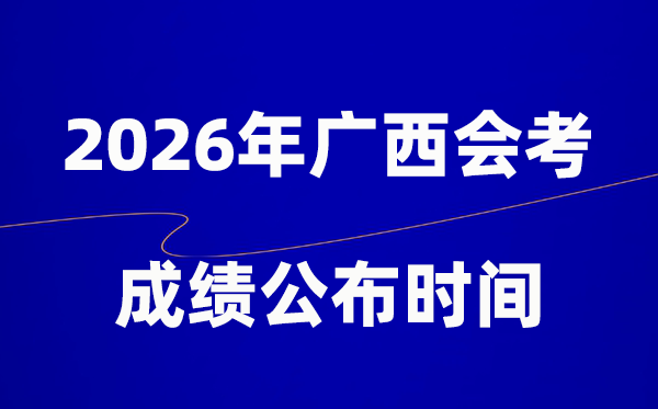 2026年广西会考成绩什么时候出,一般多久公布？