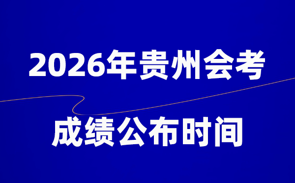 2026年贵州会考成绩什么时候出,一般多久公布？