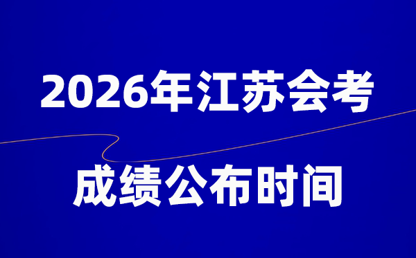 2026年江苏会考成绩什么时候出,一般多久公布？
