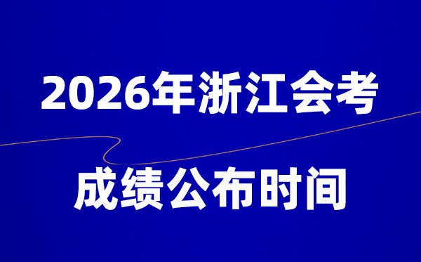 2026年浙江会考成绩什么时候出,一般多久公布？