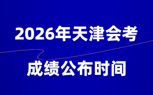 2026年天津会考成绩什么时候出,一般多久公布？