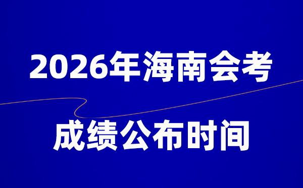 2026年海南会考成绩什么时候出,一般多久公布？