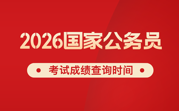 2026年国考成绩什么时候公布,一般几月份出分？