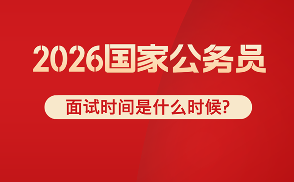 2026年国考面试时间是什么时候,一般在几月份？