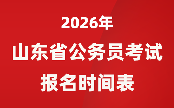 2026年山东省公务员考试报名时间表,省考什么时候报考