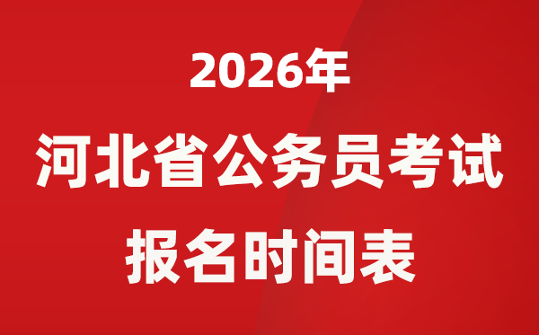 2026年河北省公务员考试报名时间表,省考什么时候报考