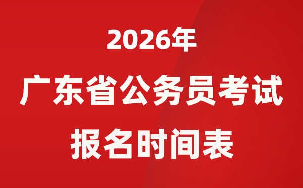 2026年广东省公务员考试报名时间表,省考什么时候报考