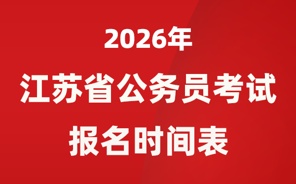 2026年江苏省公务员考试报名时间表,省考什么时候报考