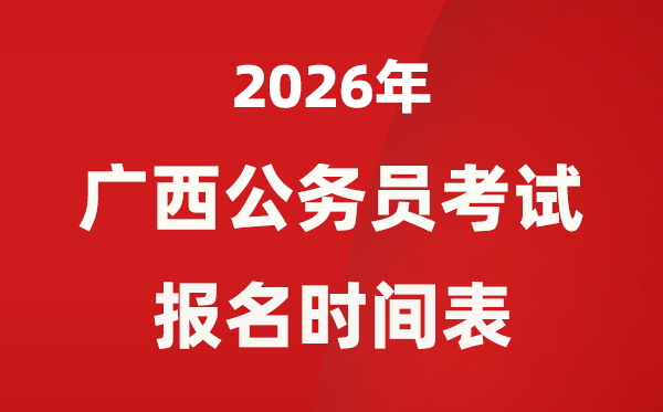 2026年广西公务员考试报名时间表,什么时候报考