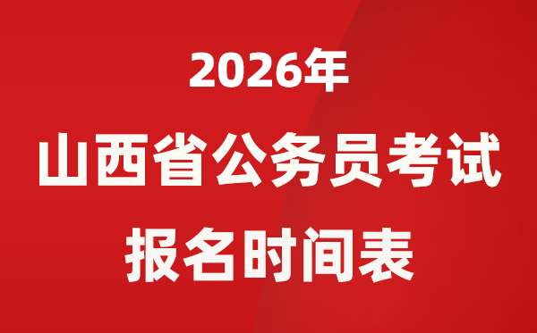 2026年山西省公务员考试报名时间表,省考什么时候报考