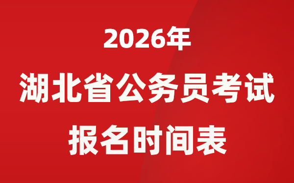 2026年湖北省公务员考试报名时间表,省考什么时候报考