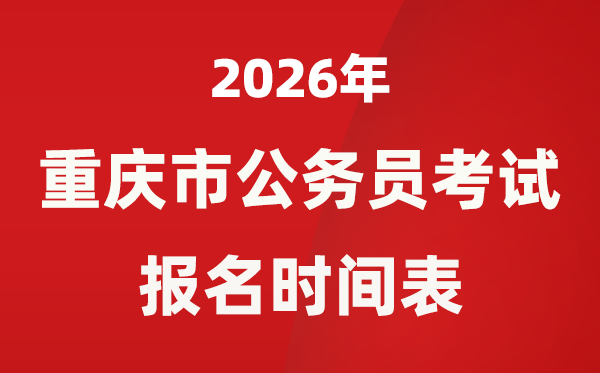 2026年重庆市公务员考试报名时间表,什么时候报考？