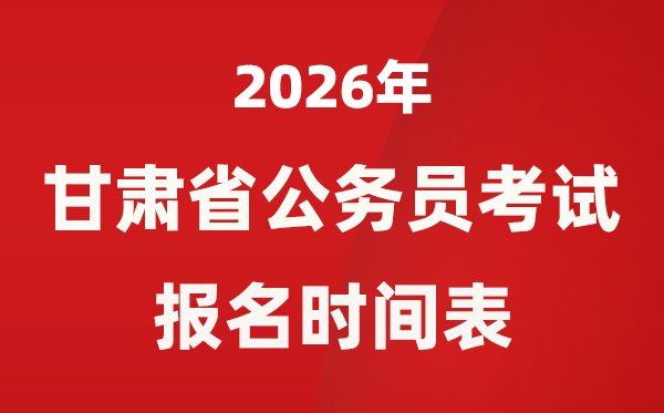 2026年甘肃省公务员考试报名时间表,省考什么时候报考