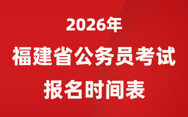 2026年福建省公务员考试报名时间表,省考什么时候报考