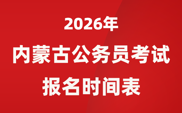 2026年内蒙古公务员考试报名时间表,什么时候报考