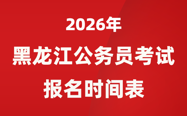 2026年黑龙江省公务员考试报名时间表,省考什么时候报考