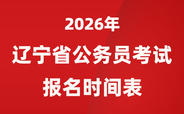 2026年辽宁省公务员考试报名时间表,省考什么时候报考