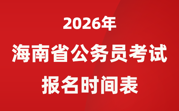 2026年海南省公务员考试报名时间表,省考什么时候报考